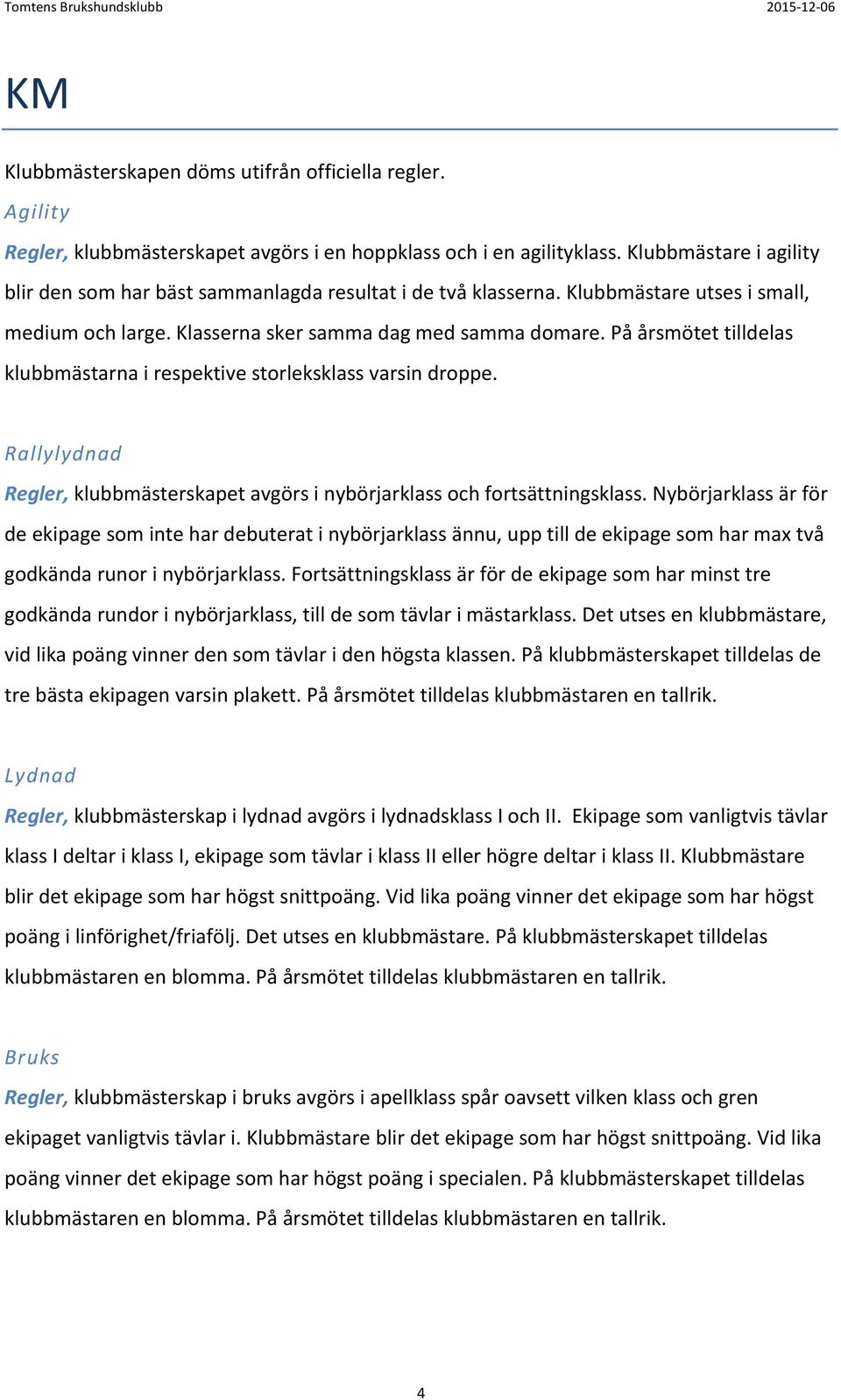På årsmötet tilldelas klubbmästarna i respektive storleksklass varsin droppe. Rallylydnad Regler, klubbmästerskapet avgörs i nybörjarklass och fortsättningsklass.