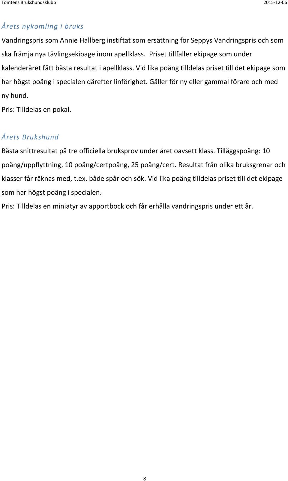 Gäller för ny eller gammal förare och med ny hund. Årets Brukshund Bästa snittresultat på tre officiella bruksprov under året oavsett klass.