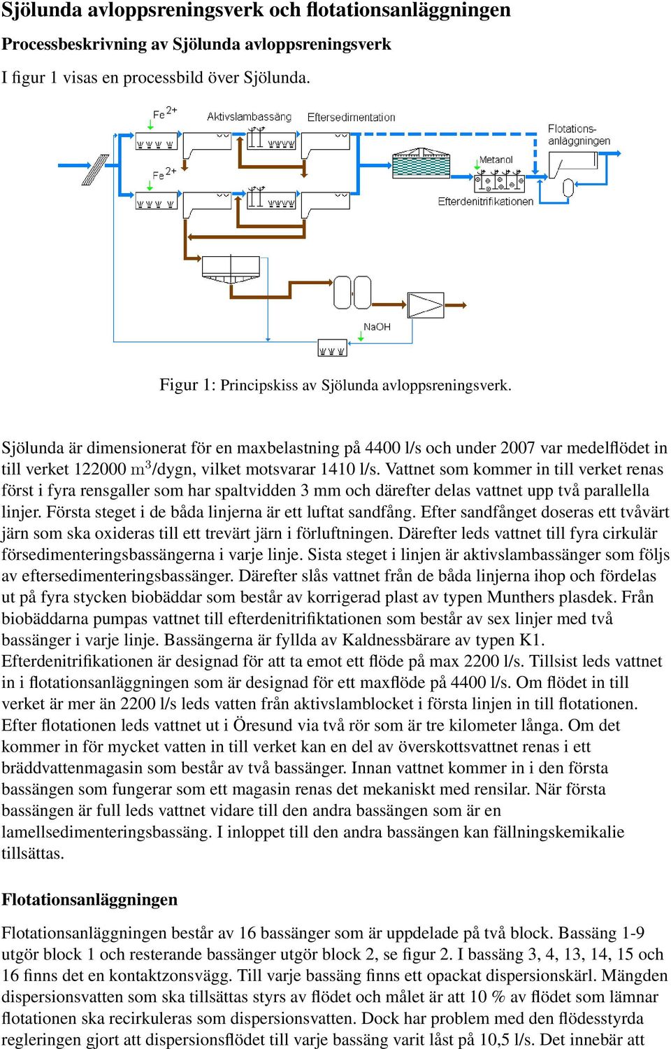 Sjölunda är dimensionerat för en maxbelastning på 4400 l/s och under 2007 var medelflödet in till verket 122000 m 3 /dygn, vilket motsvarar 1410 l/s.