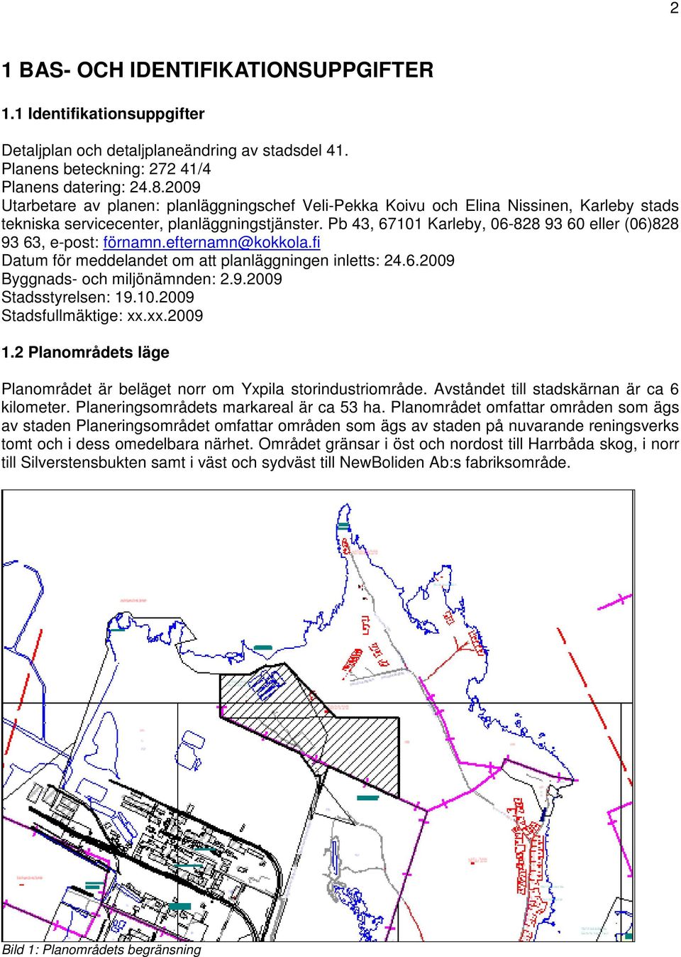 Pb 43, 67101 Karleby, 06-828 93 60 eller (06)828 93 63, e-post: förnamn.efternamn@kokkola.fi Datum för meddelandet om att planläggningen inletts: 24.6.2009 Byggnads- och miljönämnden: 2.9.2009 Stadsstyrelsen: 19.