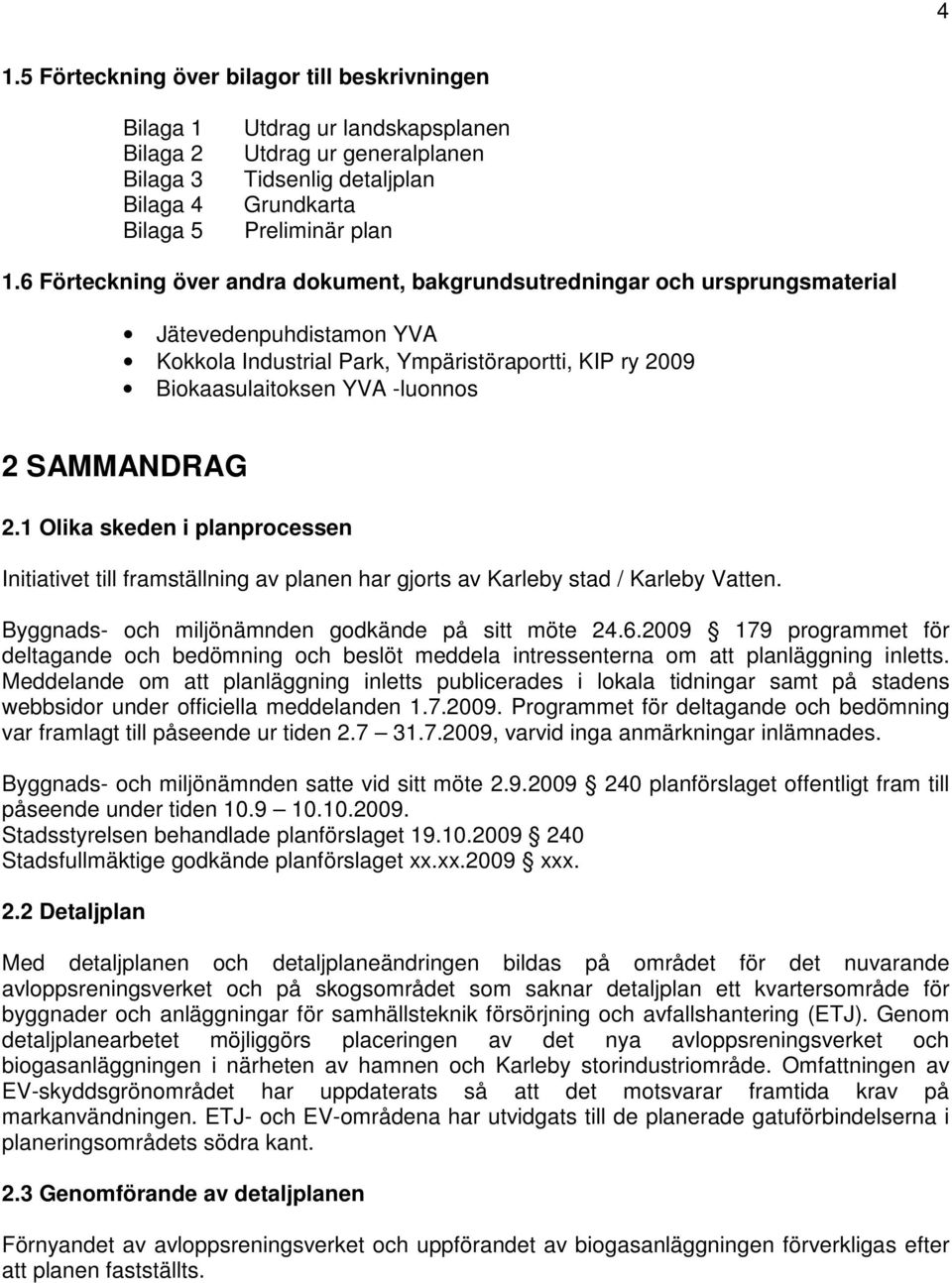 SAMMANDRAG 2.1 Olika skeden i planprocessen Initiativet till framställning av planen har gjorts av Karleby stad / Karleby Vatten. Byggnads- och miljönämnden godkände på sitt möte 24.6.