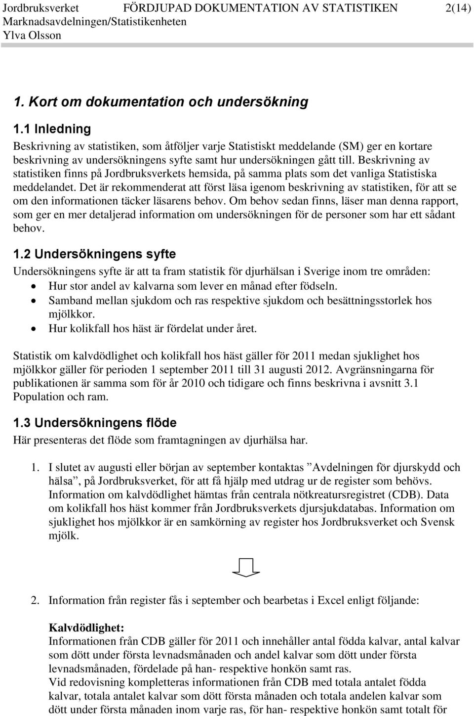 Beskrivning av statistiken finns på Jordbruksverkets hemsida, på samma plats som det vanliga Statistiska meddelandet.