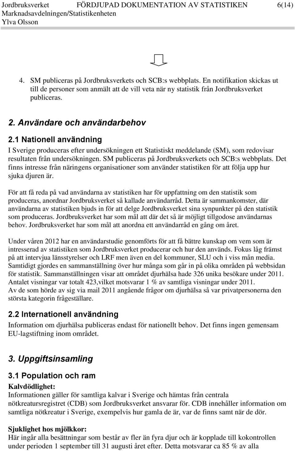 1 Nationell användning I Sverige produceras efter undersökningen ett Statistiskt meddelande (SM), som redovisar resultaten från undersökningen. SM publiceras på Jordbruksverkets och SCB:s webbplats.