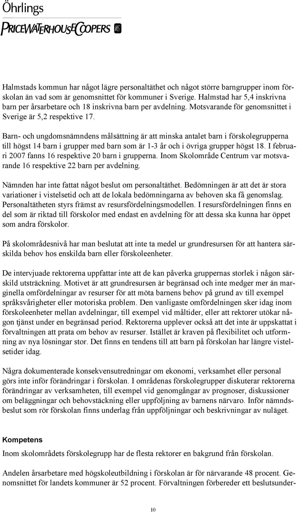 Barn- och ungdomsnämndens målsättning är att minska antalet barn i förskolegrupperna till högst 14 barn i grupper med barn som är 1-3 år och i övriga grupper högst 18.