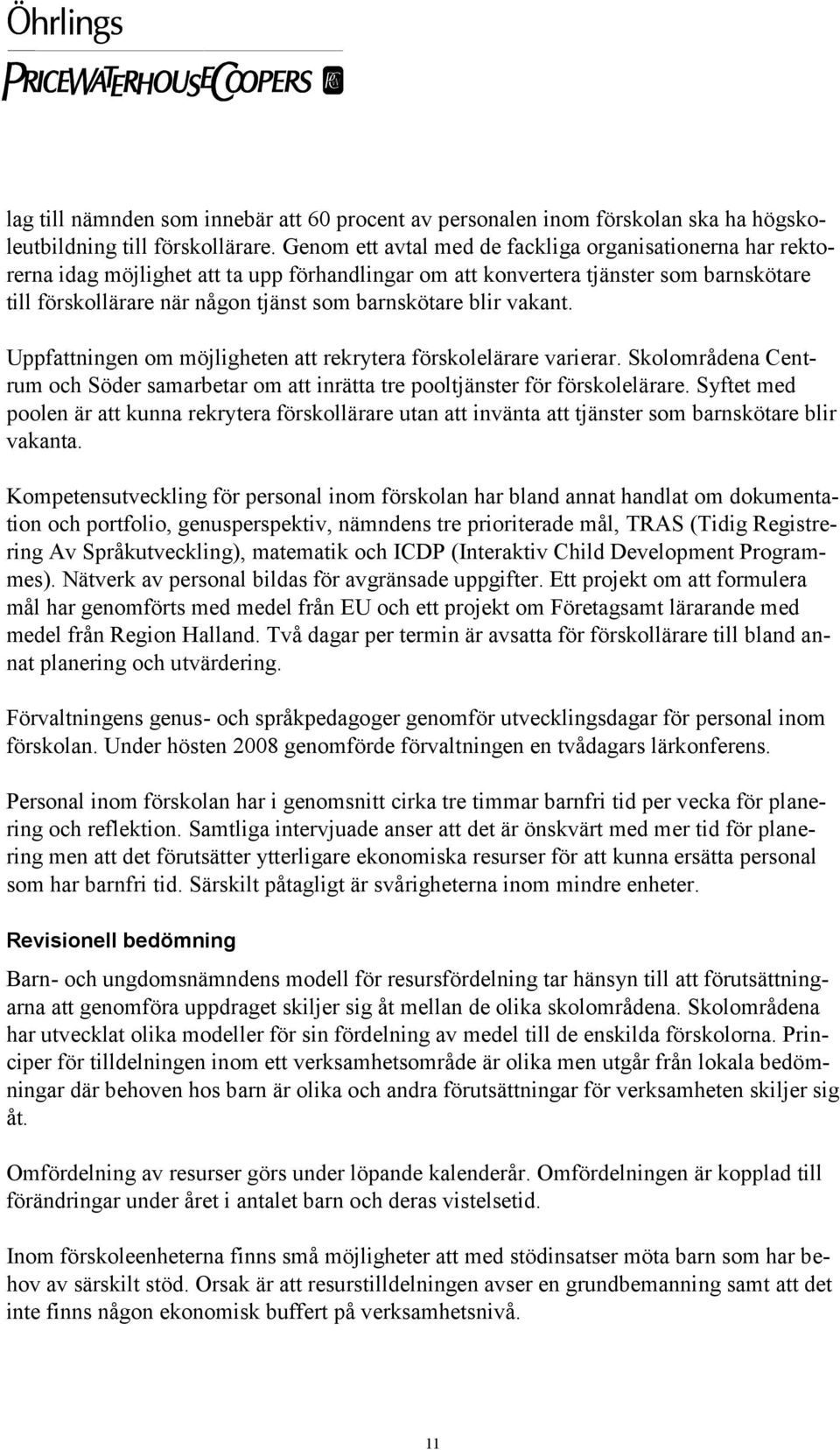 blir vakant. Uppfattningen om möjligheten att rekrytera förskolelärare varierar. Skolområdena Centrum och Söder samarbetar om att inrätta tre pooltjänster för förskolelärare.