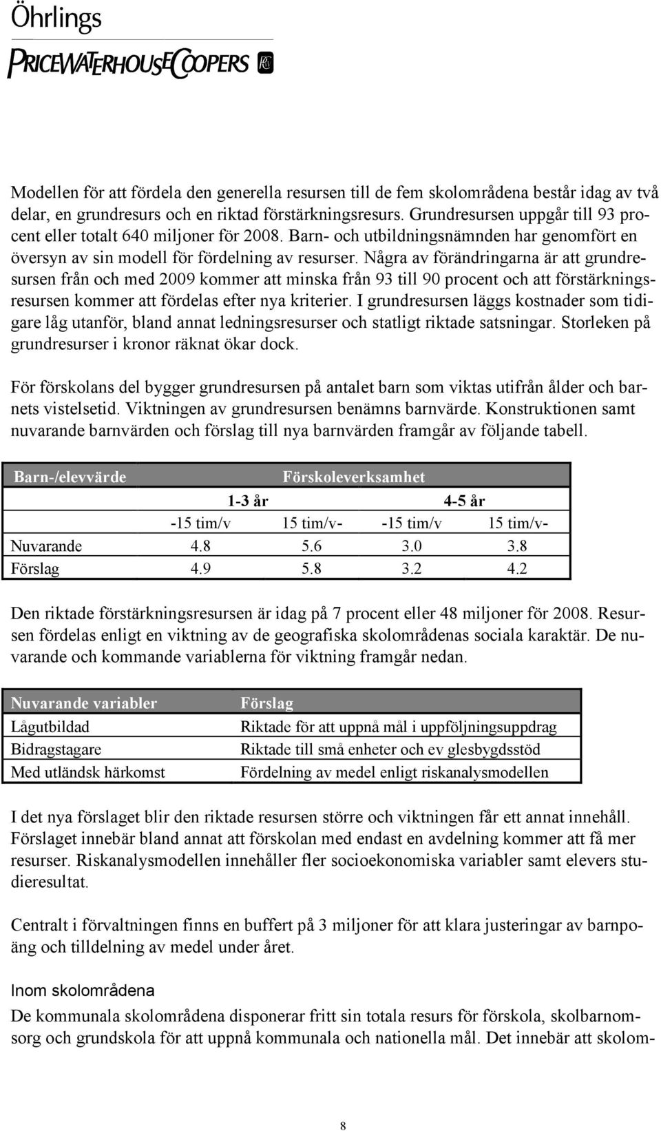 Några av förändringarna är att grundresursen från och med 2009 kommer att minska från 93 till 90 procent och att förstärkningsresursen kommer att fördelas efter nya kriterier.