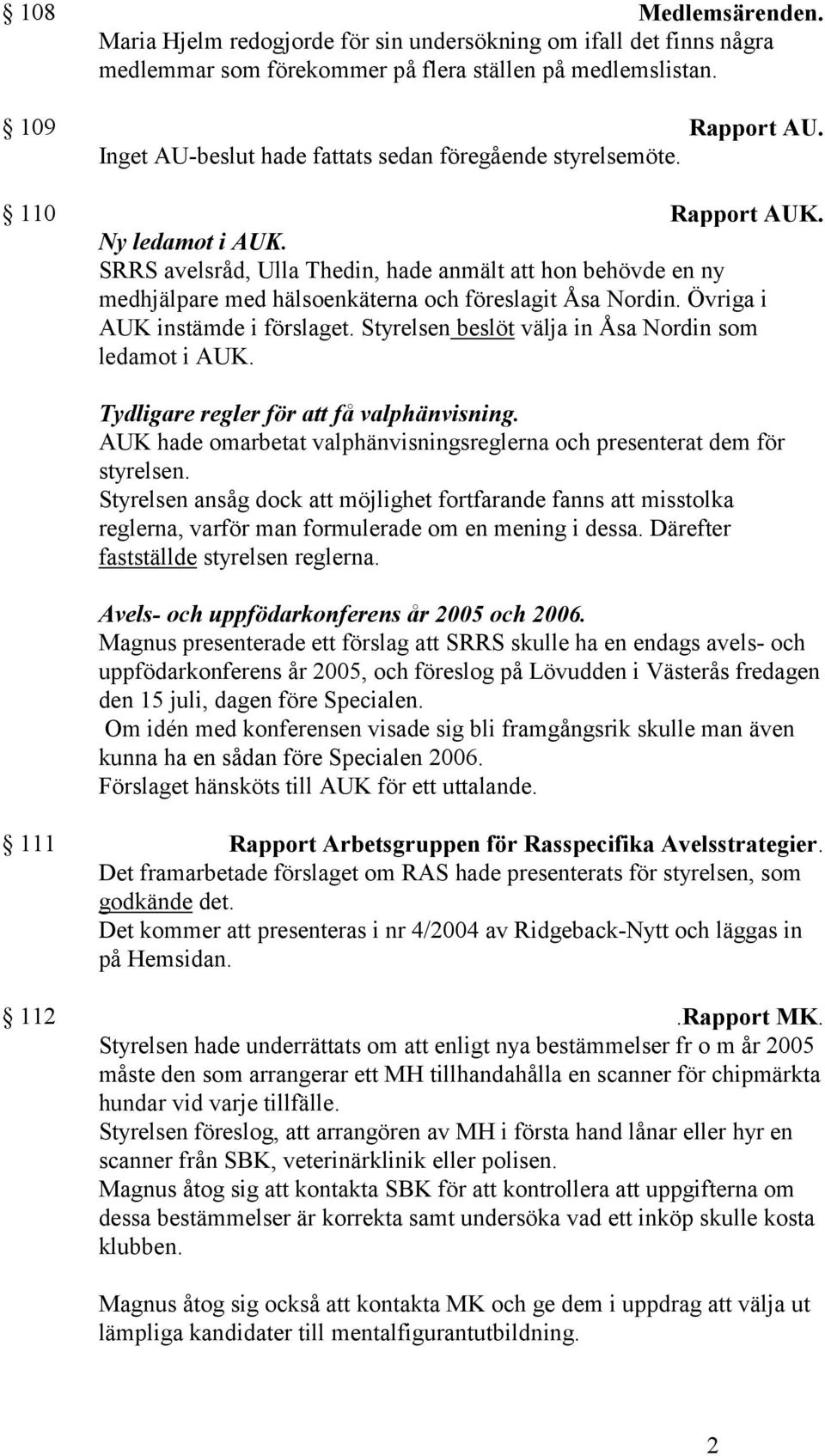 SRRS avelsråd, Ulla Thedin, hade anmält att hon behövde en ny medhjälpare med hälsoenkäterna och föreslagit Åsa Nordin. Övriga i AUK instämde i förslaget.