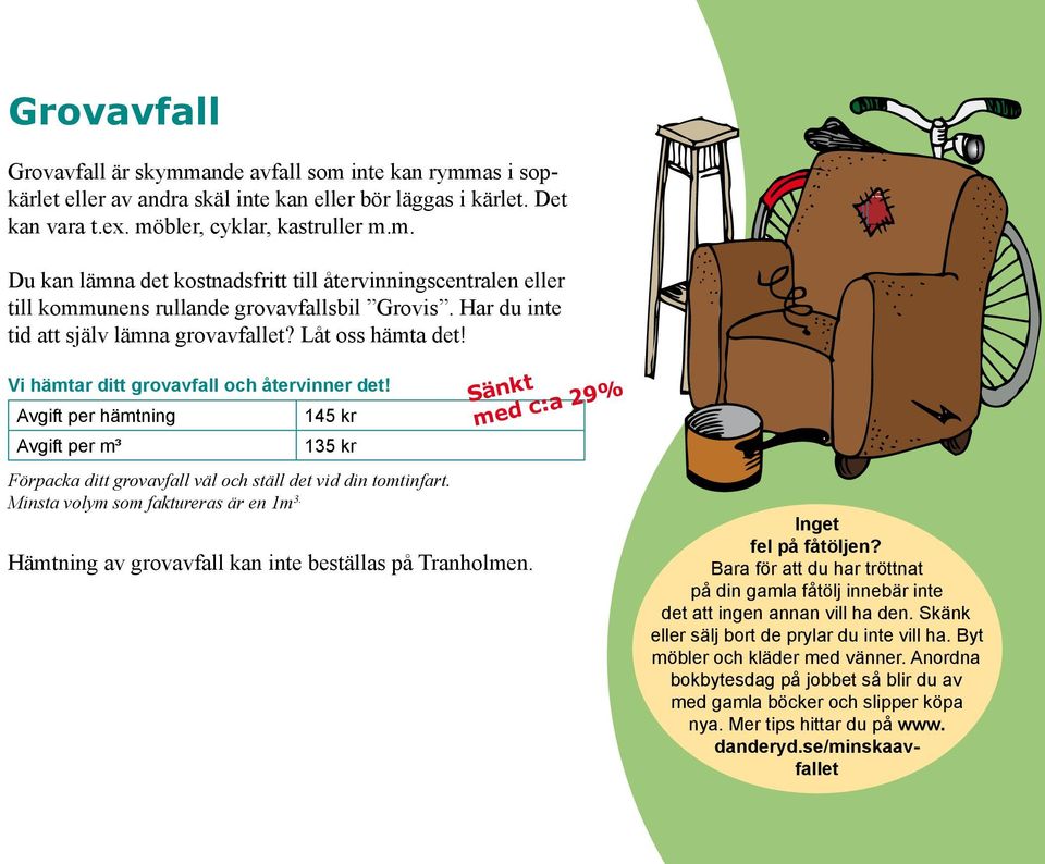 Avgift per hämtning Avgift per m³ 145 kr 135 kr Förpacka ditt grovavfall väl och ställ det vid din tomtinfart. Minsta volym som faktureras är en 1m 3.