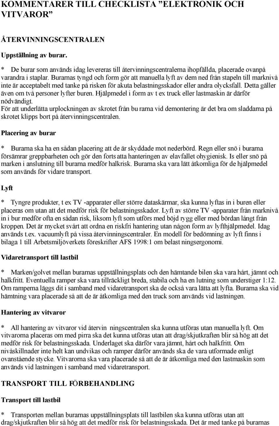 Burarnas tyngd och form gör att manuella lyft av dem ned från stapeln till marknivå inte är acceptabelt med tanke på risken för akuta belastningsskador eller andra olycksfall.