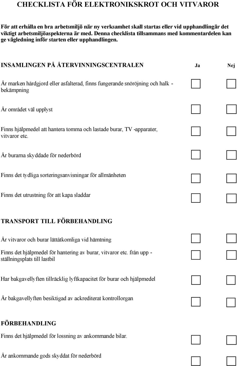 INSAMLINGEN PÅ ÅTERVINNINGSCENTRALEN Ja Nej Är marken hårdgjord eller asfalterad, finns fungerande snöröjning och halk - bekämpning Är området väl upplyst Finns hjälpmedel att hantera tomma och