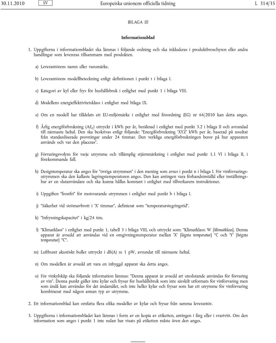 a) Leverantörens namn eller varumärke. b) Leverantörens modellbeteckning enligt definitionen i punkt t i bilaga I. c) Kategori av kyl eller frys för hushållsbruk i enlighet med punkt 1 i bilaga VIII.