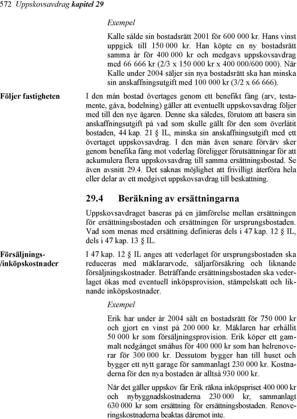 När Kalle under 2004 säljer sin nya bostadsrätt ska han minska sin anskaffningsutgift med 100 000 kr (3/2 x 66 666).