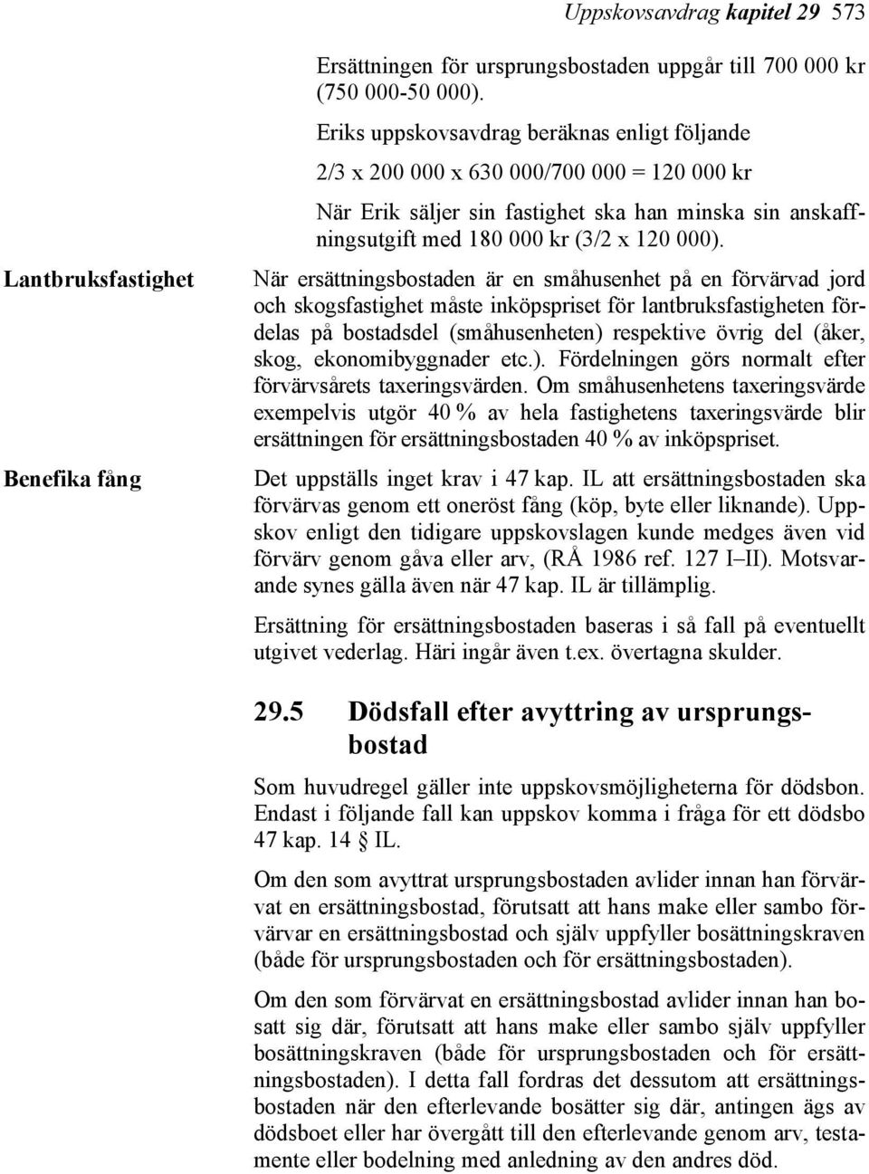 När ersättningsbostaden är en småhusenhet på en förvärvad jord och skogsfastighet måste inköpspriset för lantbruksfastigheten fördelas på bostadsdel (småhusenheten) respektive övrig del (åker, skog,