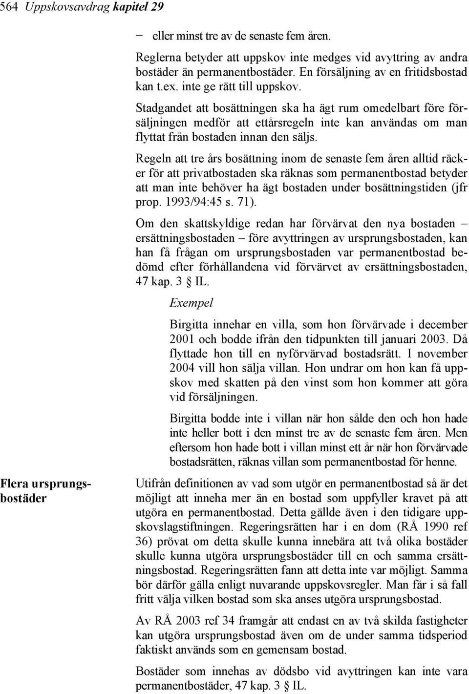 Stadgandet att bosättningen ska ha ägt rum omedelbart före försäljningen medför att ettårsregeln inte kan användas om man flyttat från bostaden innan den säljs.