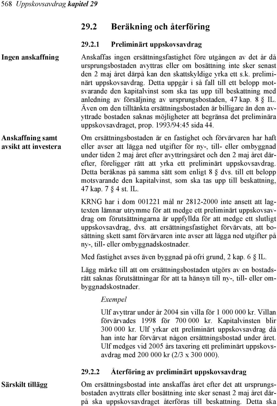 då ursprungsbostaden avyttras eller om bosättning inte sker senast den 2 maj året därpå kan den skattskyldige yrka ett s.k. preliminärt uppskovsavdrag.