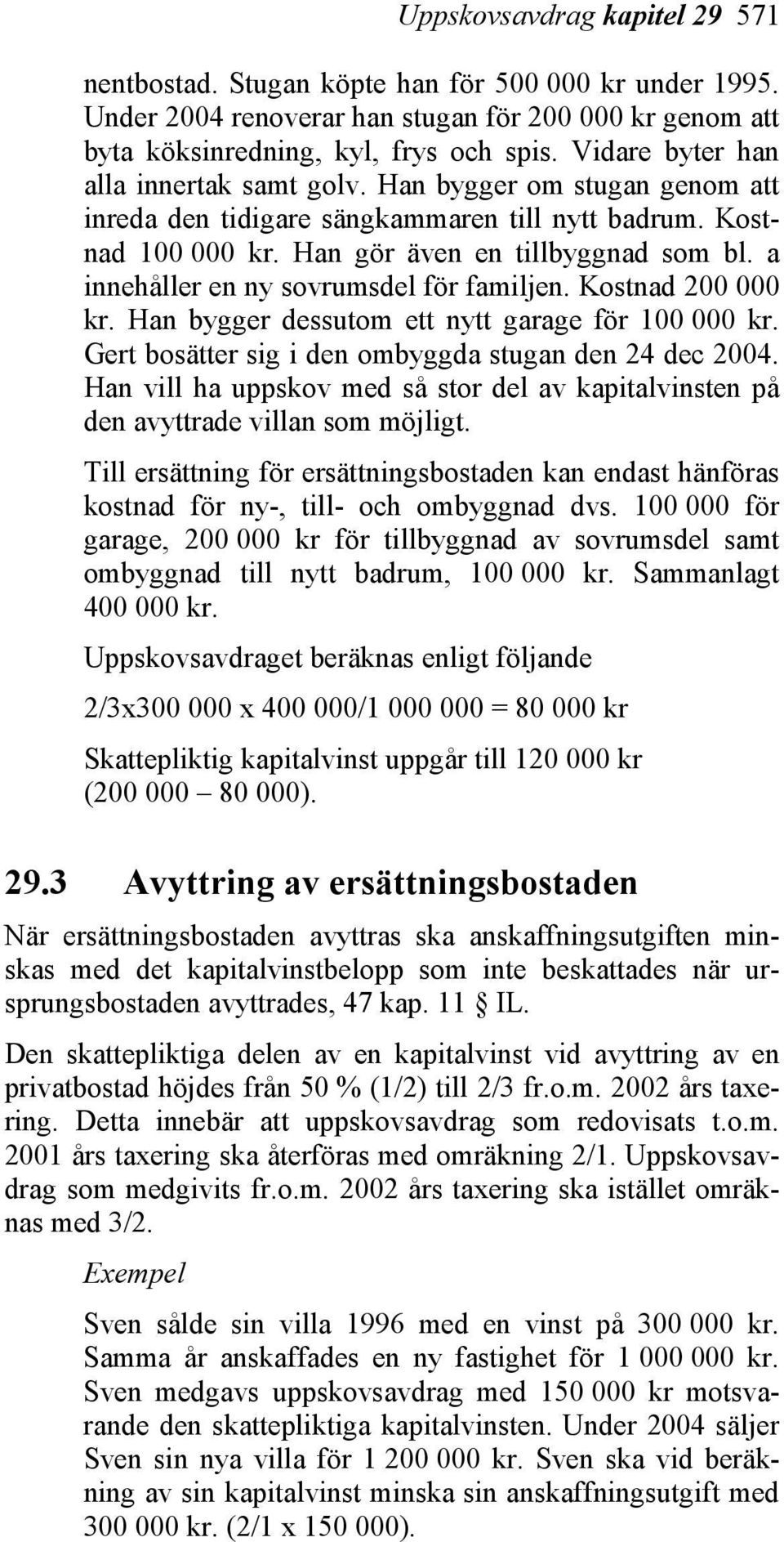 a innehåller en ny sovrumsdel för familjen. Kostnad 200 000 kr. Han bygger dessutom ett nytt garage för 100 000 kr. Gert bosätter sig i den ombyggda stugan den 24 dec 2004.