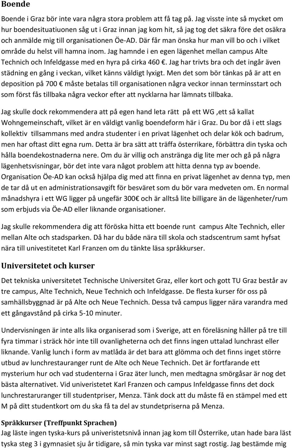 Där får man önska hur man vill bo och i vilket område du helst vill hamna inom. Jag hamnde i en egen lägenhet mellan campus Alte Technich och Infeldgasse med en hyra på cirka 460.