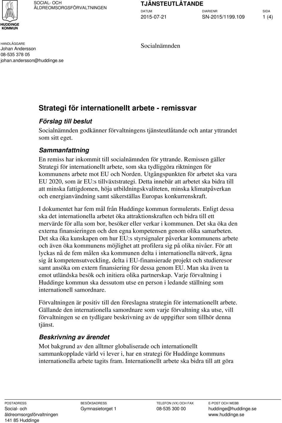 Sammanfattning En remiss har inkommit till socialnämnden för yttrande. Remissen gäller Strategi för internationellt arbete, som ska tydliggöra riktningen för kommunens arbete mot EU och Norden.