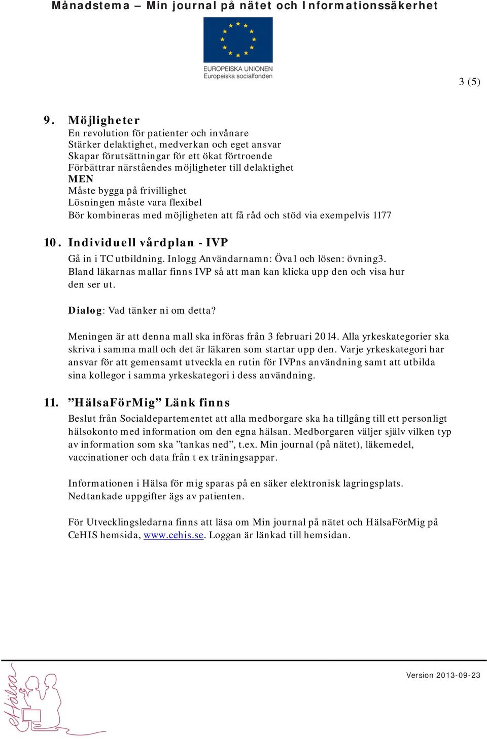 MEN Måste bygga på frivillighet Lösningen måste vara flexibel Bör kombineras med möjligheten att få råd och stöd via exempelvis 1177 10. Individuell vårdplan - IVP Gå in i TC utbildning.