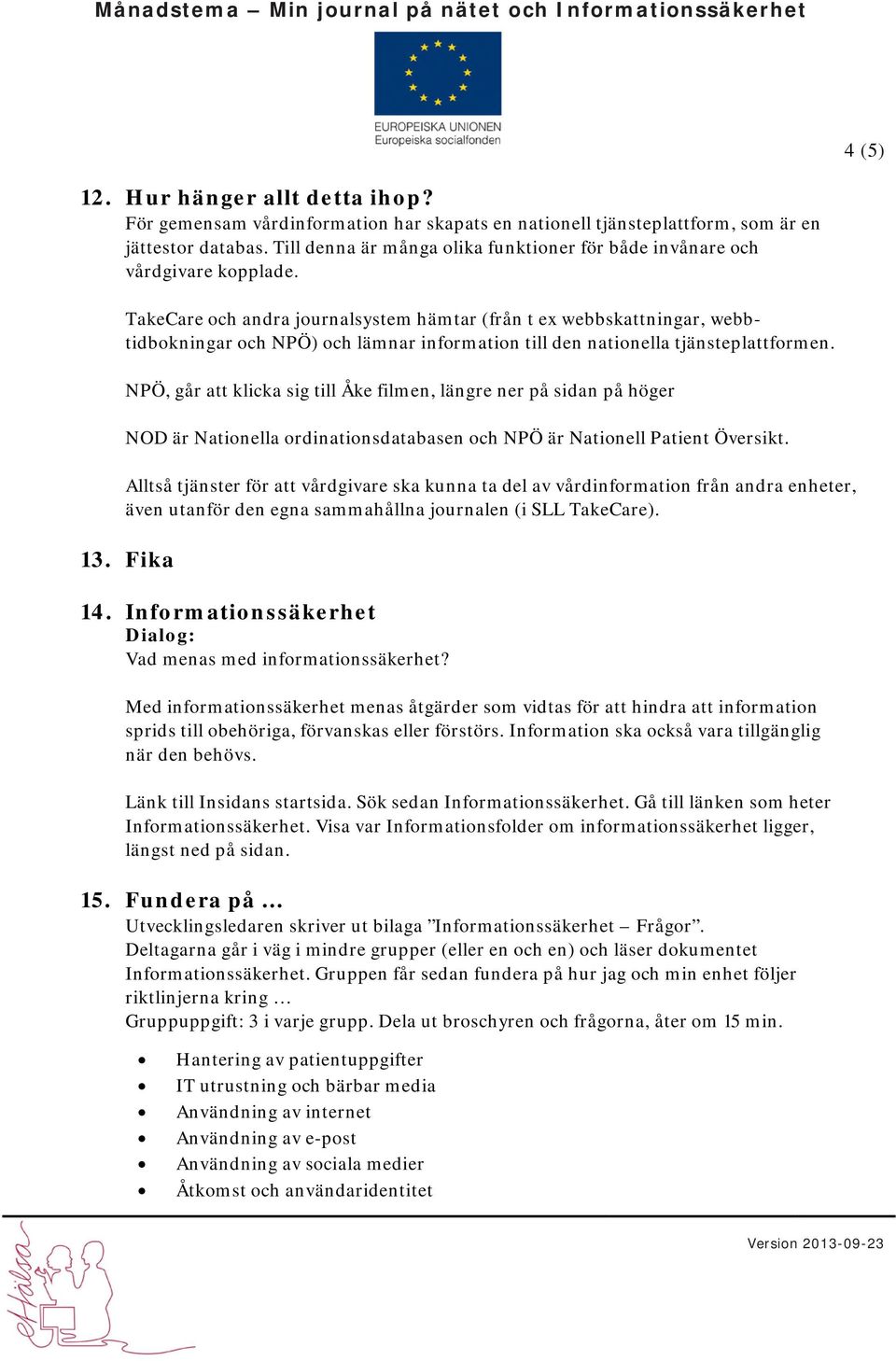 TakeCare och andra journalsystem hämtar (från t ex webbskattningar, webbtidbokningar och NPÖ) och lämnar information till den nationella tjänsteplattformen.