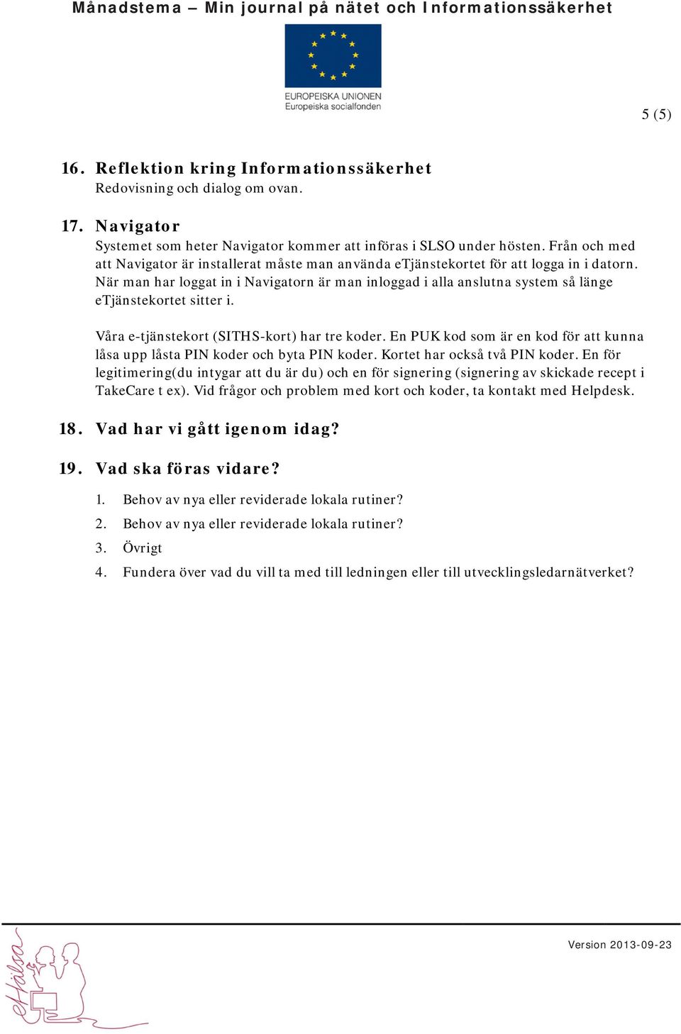 När man har loggat in i Navigatorn är man inloggad i alla anslutna system så länge etjänstekortet sitter i. Våra e-tjänstekort (SITHS-kort) har tre koder.