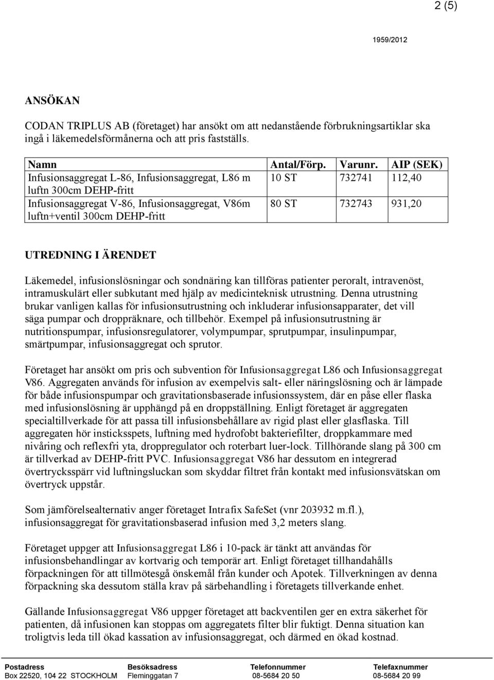 UTREDNING I ÄRENDET Läkemedel, infusionslösningar och sondnäring kan tillföras patienter peroralt, intravenöst, intramuskulärt eller subkutant med hjälp av medicinteknisk utrustning.