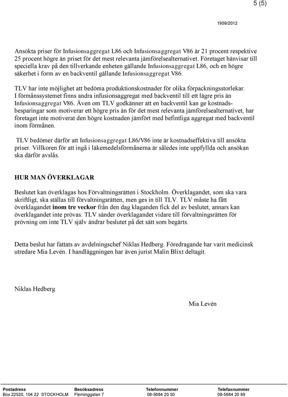 TLV har inte möjlighet att bedöma produktionskostnader för olika förpackningsstorlekar. I förmånssystemet finns andra infusionsaggregat med backventil till ett lägre pris än Infusionsaggregat V86.