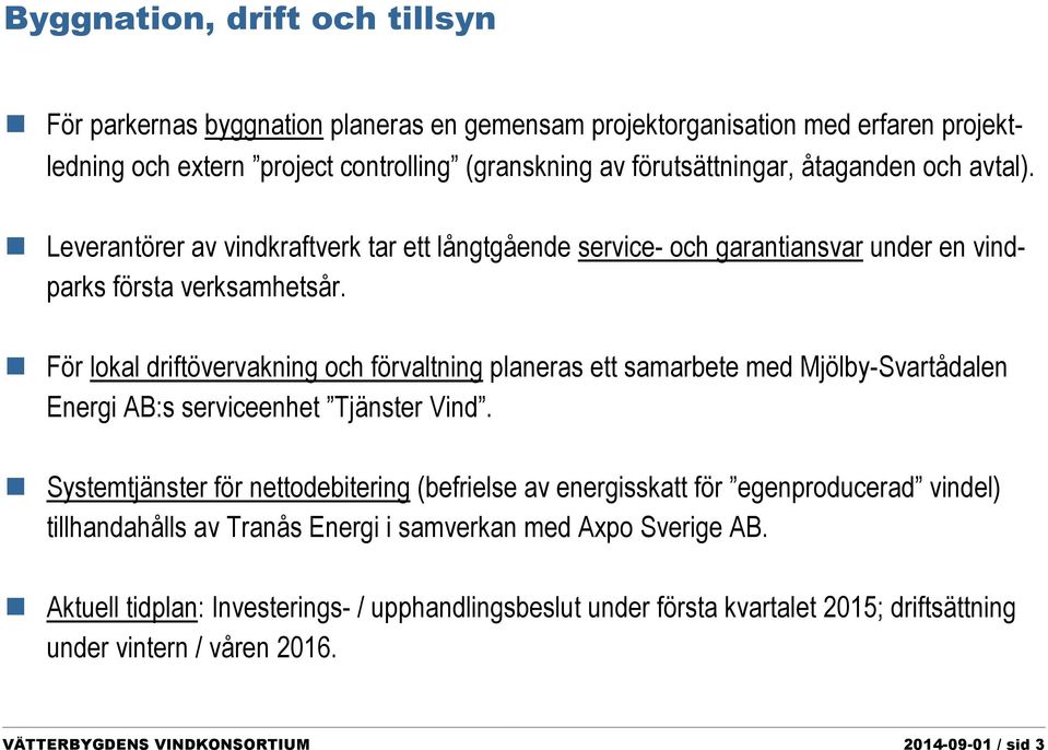 För lokal driftövervakning och förvaltning planeras ett samarbete med Mjölby-Svartådalen Energi AB:s serviceenhet Tjänster Vind.