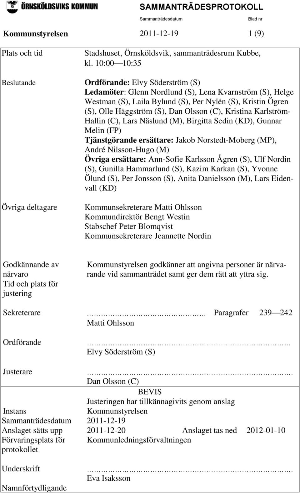(C), Kristina Karlström- Hallin (C), Lars Näslund (M), Birgitta Sedin (KD), Gunnar Melin (FP) Tjänstgörande ersättare: Jakob Norstedt-Moberg (MP), André Nilsson-Hugo (M) Övriga ersättare: Ann-Sofie