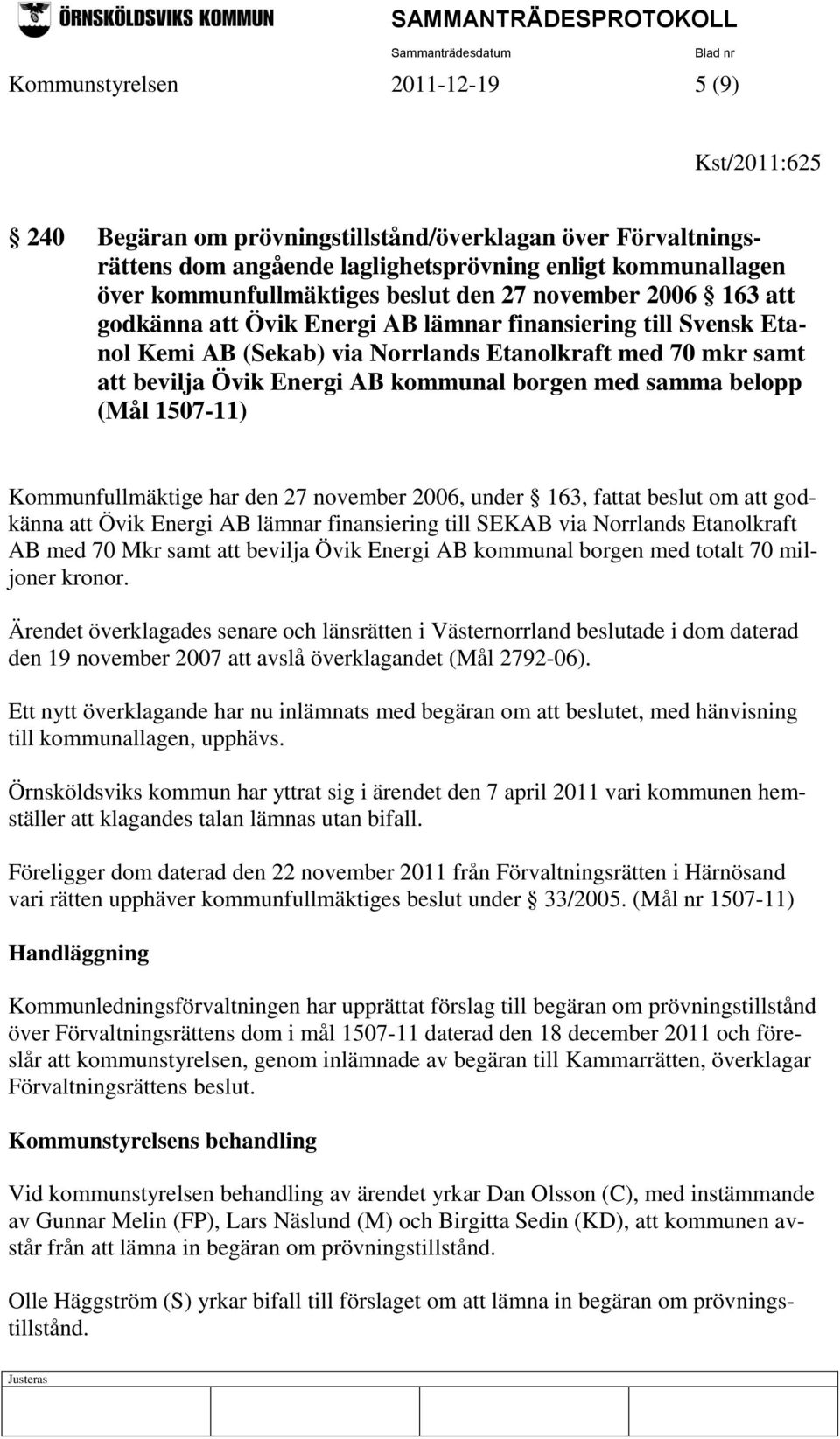 med samma belopp (Mål 1507-11) Kommunfullmäktige har den 27 november 2006, under 163, fattat beslut om att godkänna att Övik Energi AB lämnar finansiering till SEKAB via Norrlands Etanolkraft AB med