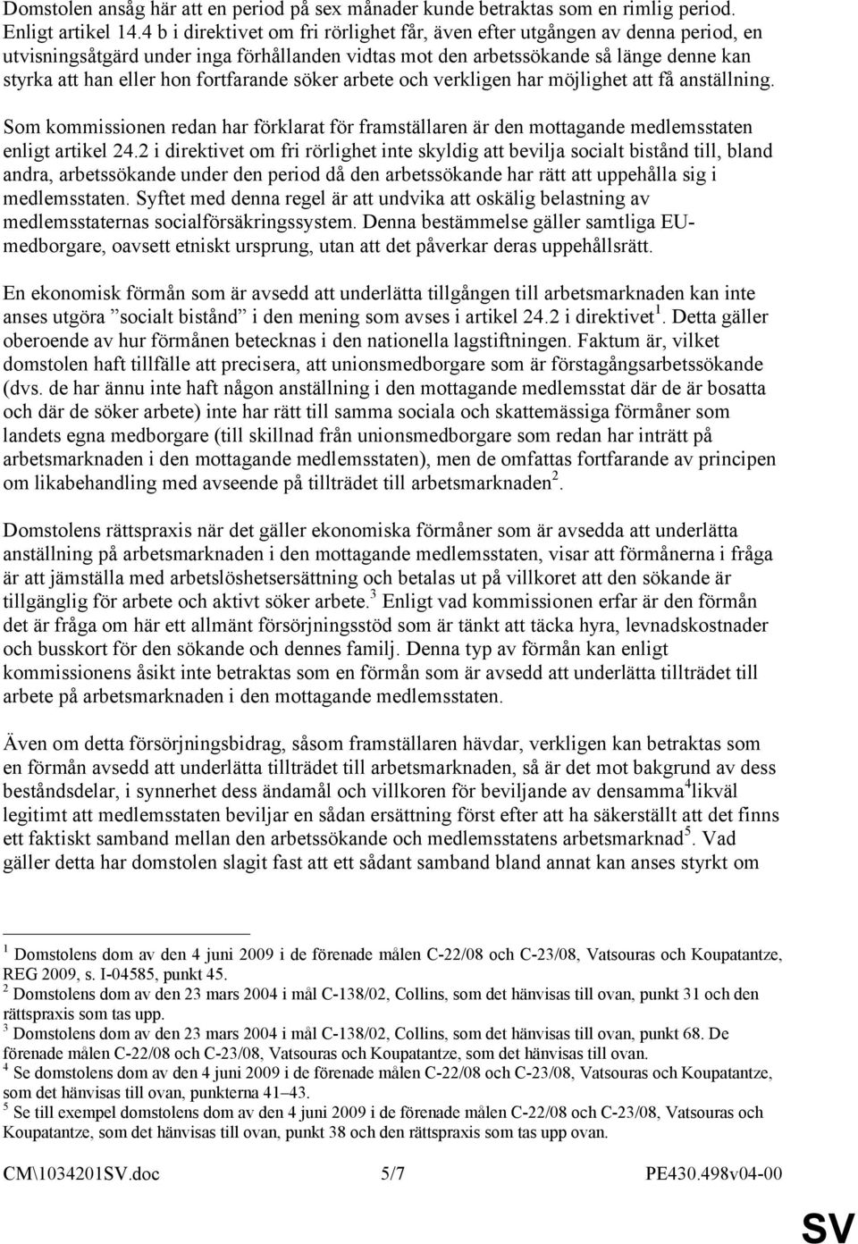 fortfarande söker arbete och verkligen har möjlighet att få anställning. Som kommissionen redan har förklarat för framställaren är den mottagande medlemsstaten enligt artikel 24.