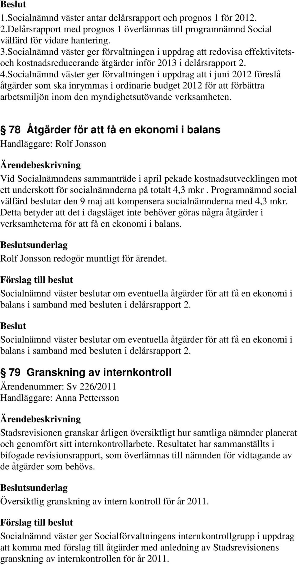 Socialnämnd väster ger förvaltningen i uppdrag att i juni 2012 föreslå åtgärder som ska inrymmas i ordinarie budget 2012 för att förbättra arbetsmiljön inom den myndighetsutövande verksamheten.
