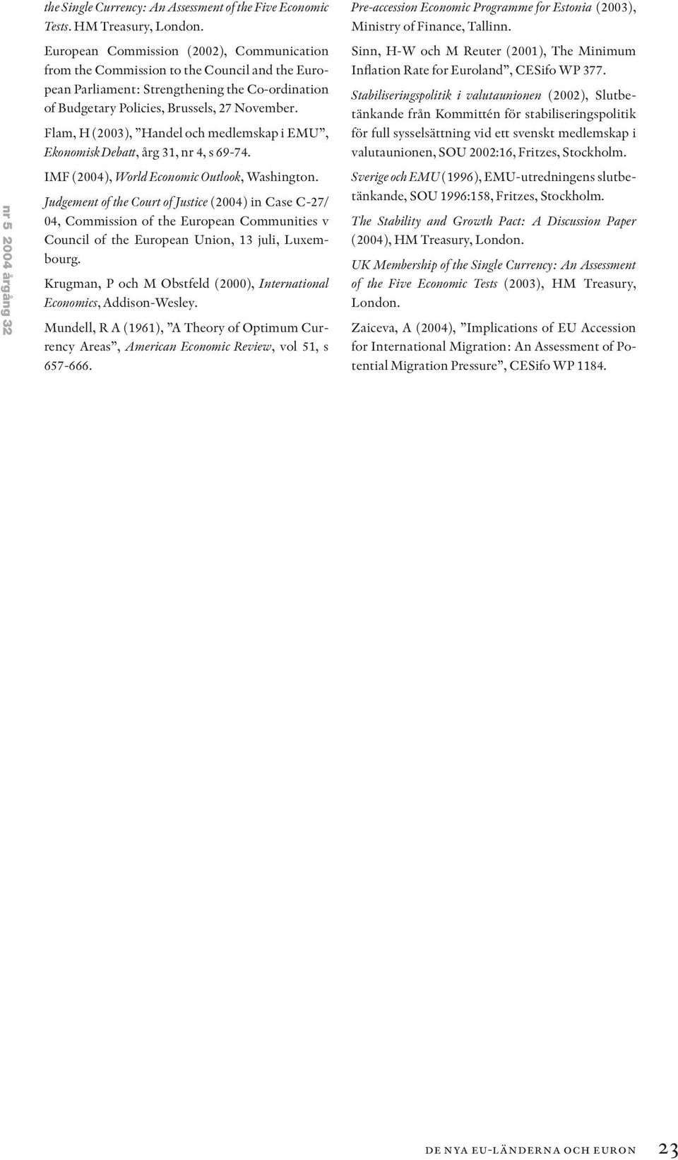 Flam, H (2003), Handel och medlemskap i EMU, Ekonomisk Debatt, årg 31, nr 4, s 69-74. IMF (2004), World Economic Outlook, Washington.