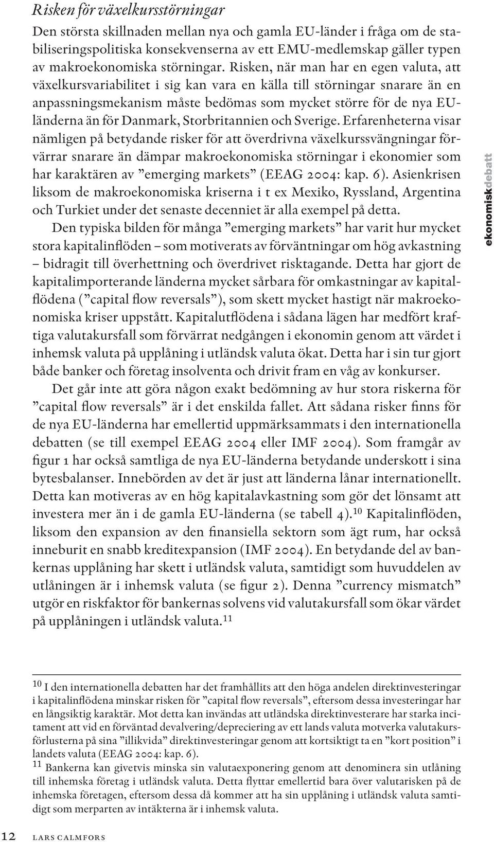 Risken, när man har en egen valuta, att växelkursvariabilitet i sig kan vara en källa till störningar snarare än en anpassningsmekanism måste bedömas som mycket större för de nya EUländerna än för