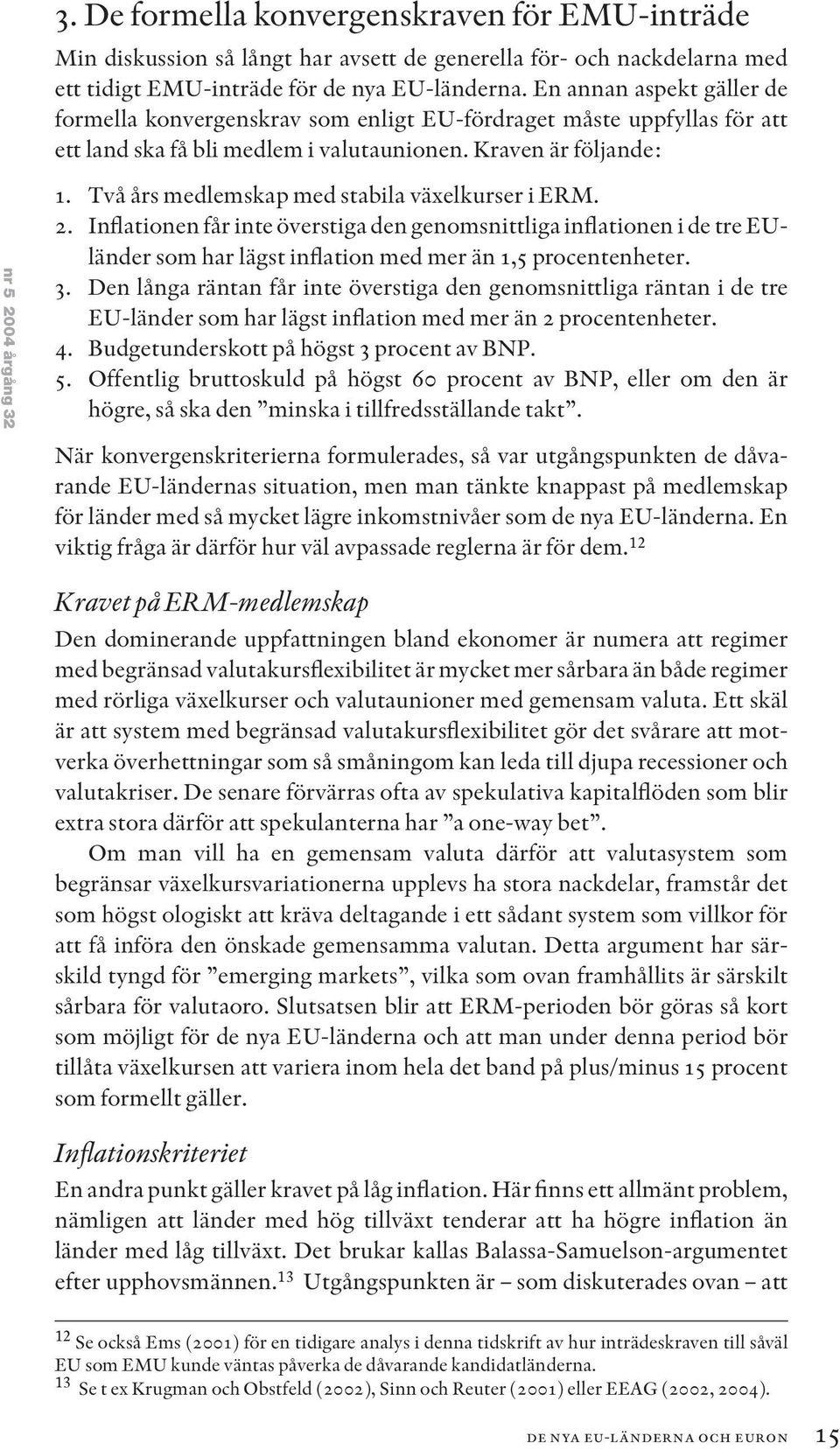 Två års medlemskap med stabila växelkurser i ERM. 2. Inflationen får inte överstiga den genomsnittliga inflationen i de tre EUländer som har lägst inflation med mer än 1,5 procentenheter. 3.