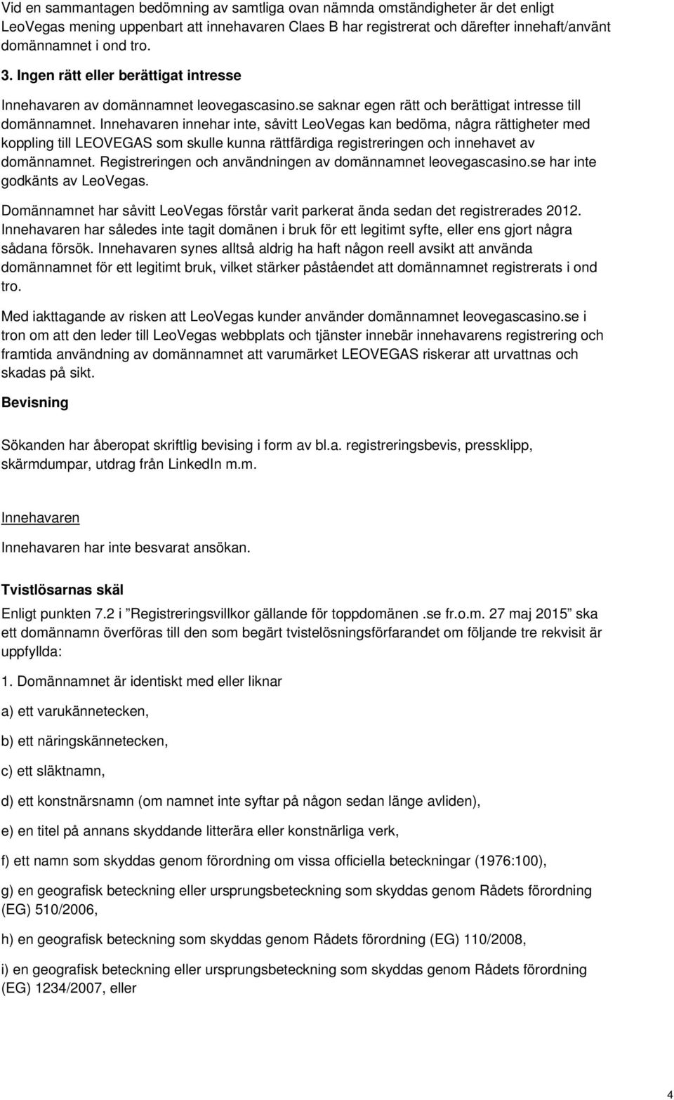 Innehavaren innehar inte, såvitt LeoVegas kan bedöma, några rättigheter med koppling till LEOVEGAS som skulle kunna rättfärdiga registreringen och innehavet av domännamnet.