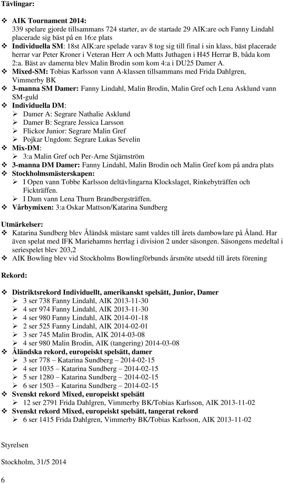 Mixed-SM: Tobias Karlsson vann A-klassen tillsammans med Frida Dahlgren, Vimmerby BK 3-manna SM Damer: Fanny Lindahl, Malin Brodin, Malin Gref och Lena Asklund vann SM-guld Individuella DM: Damer A: