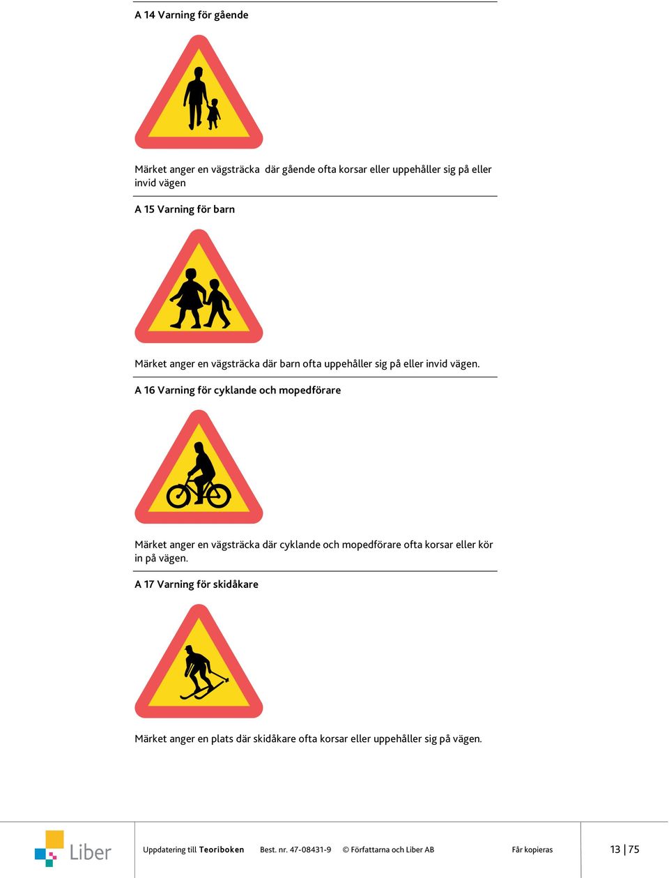 A 16 Varning för cyklande och mopedförare Märket anger en vägsträcka där cyklande och mopedförare ofta korsar eller kör in på vägen.