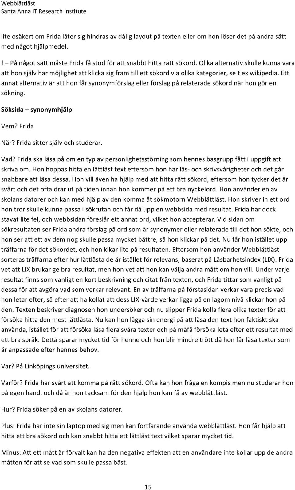 Ett annat alternativ är att hon får synonymförslag eller förslag på relaterade sökord när hon gör en sökning. Söksida synonymhjälp Vem? Frida När? Frida sitter själv och studerar. Vad?