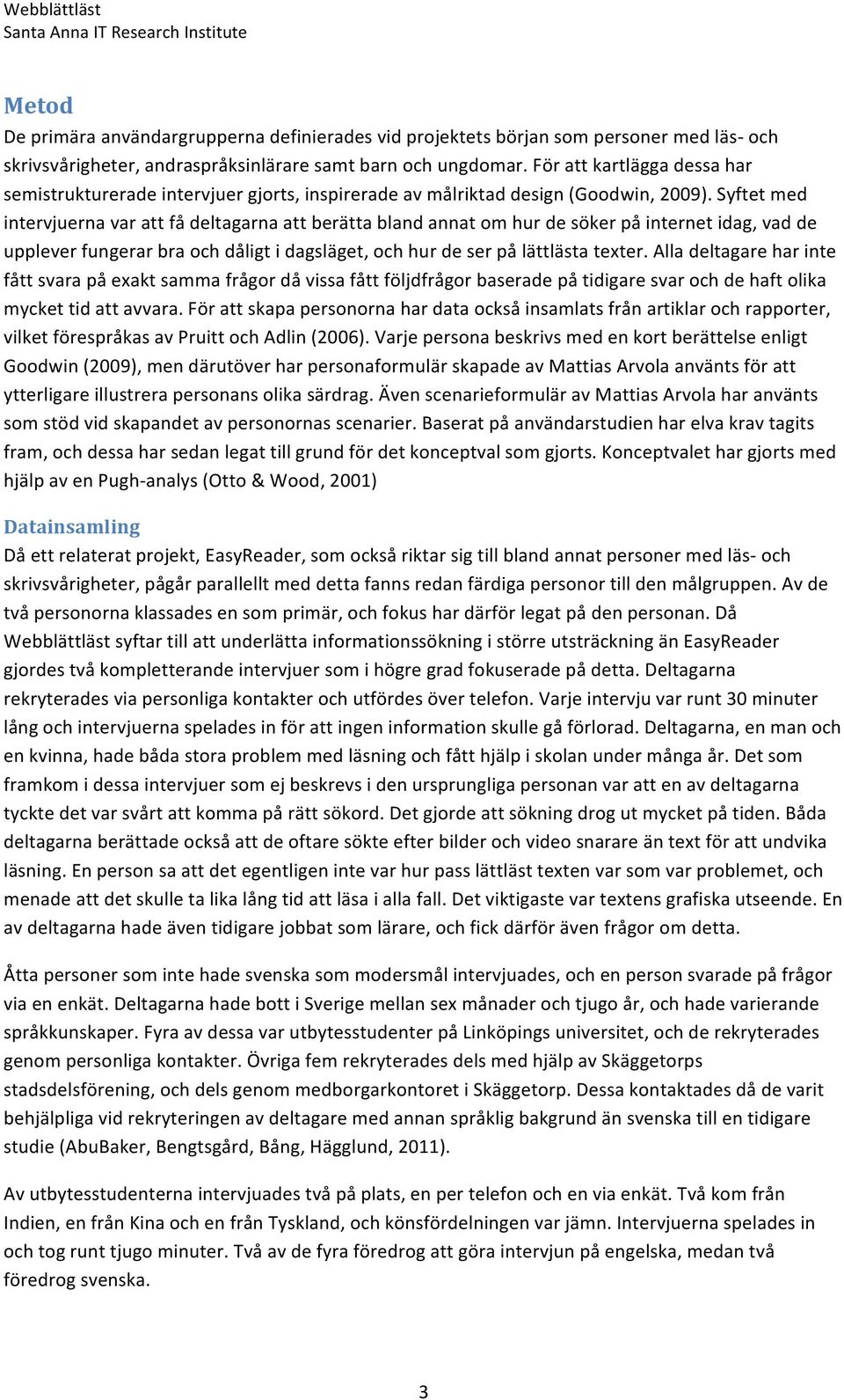 Syftet med intervjuerna var att få deltagarna att berätta bland annat om hur de söker på internet idag, vad de upplever fungerar bra och dåligt i dagsläget, och hur de ser på lättlästa texter.