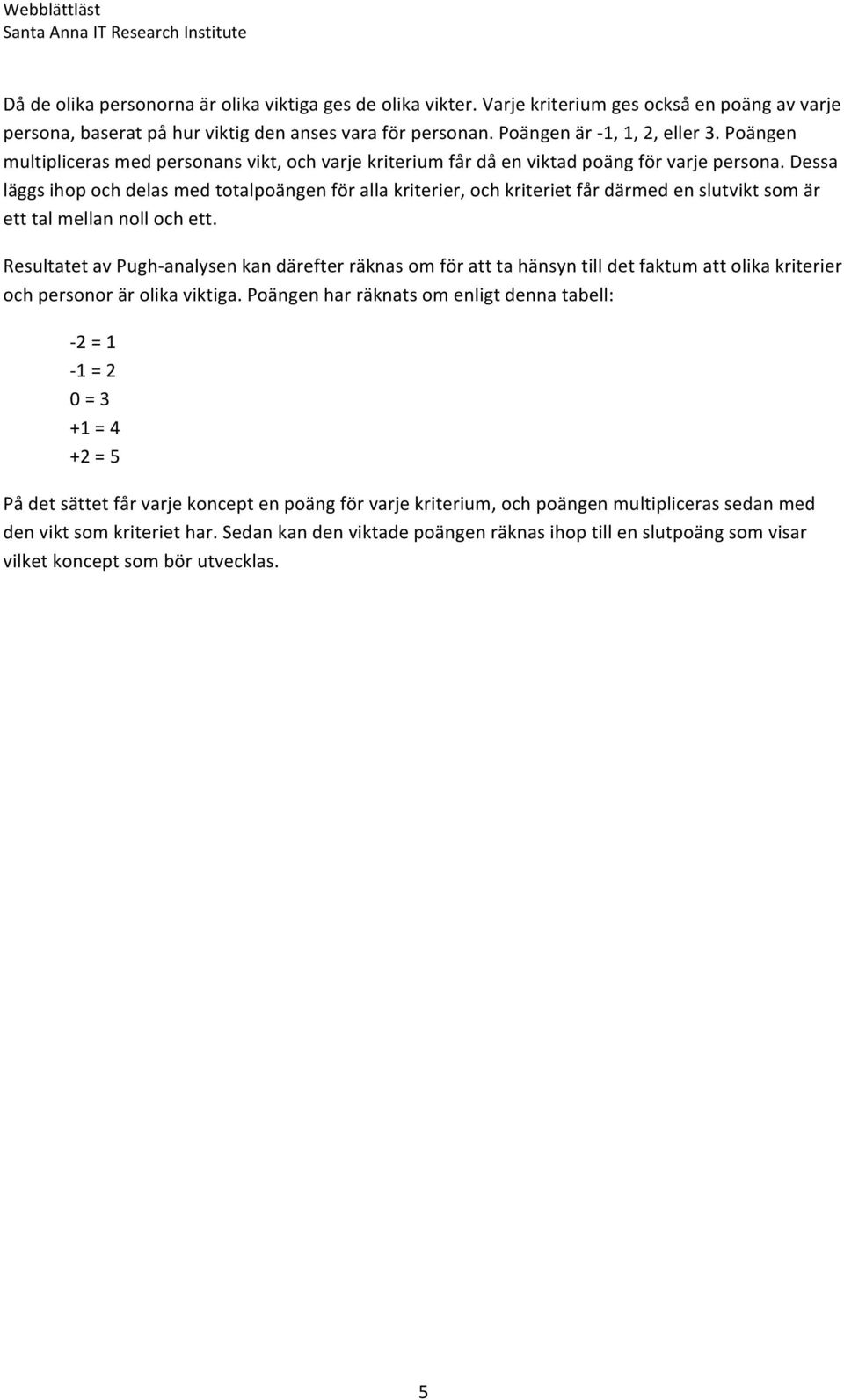 Dessa läggs ihop och delas med totalpoängen för alla kriterier, och kriteriet får därmed en slutvikt som är ett tal mellan noll och ett.