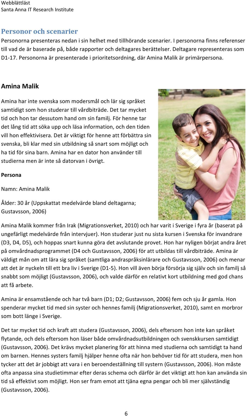 Amina Malik Amina har inte svenska som modersmål och lär sig språket samtidigt som hon studerar till vårdbiträde. Det tar mycket tid och hon tar dessutom hand om sin familj.