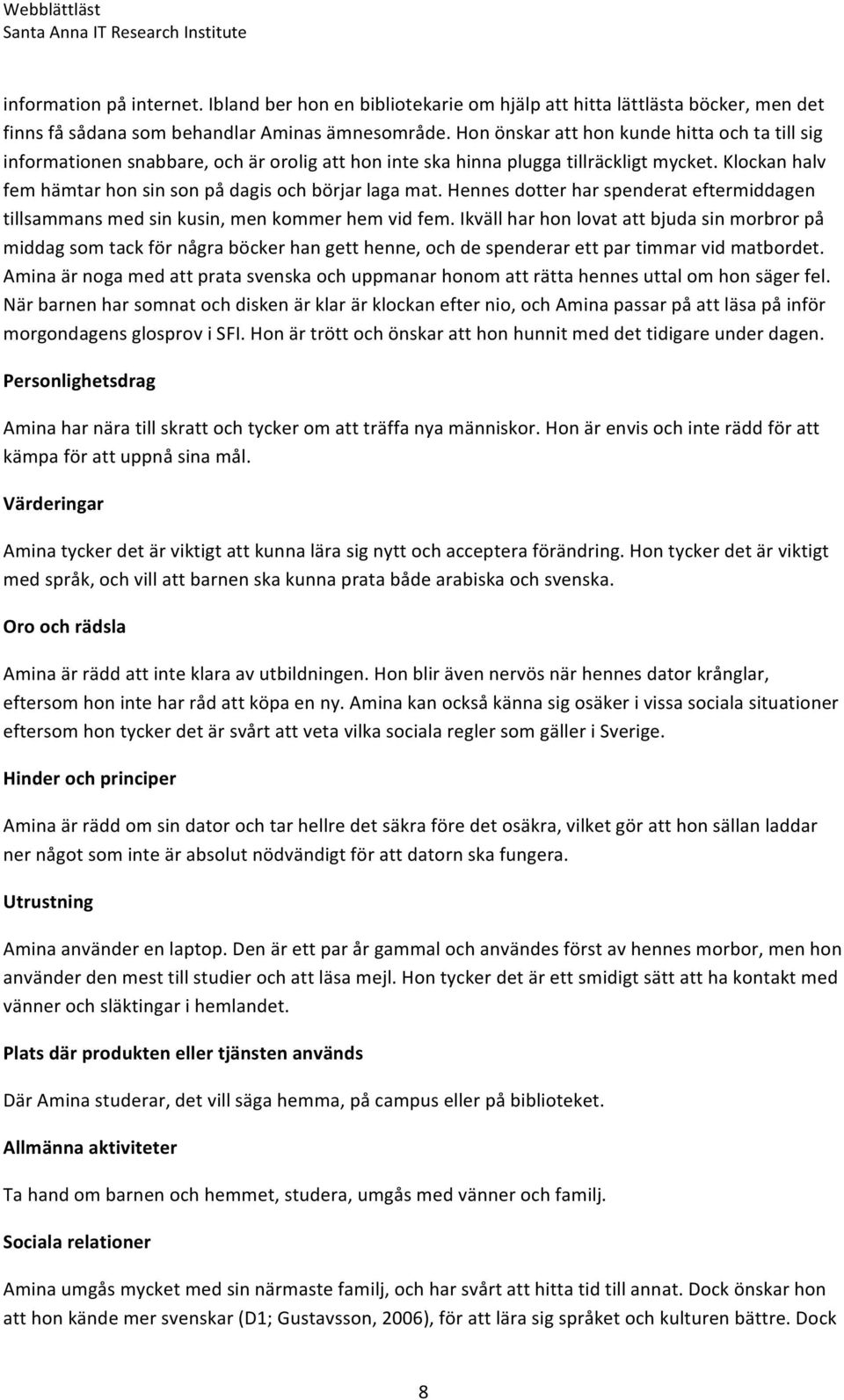 Klockan halv fem hämtar hon sin son på dagis och börjar laga mat. Hennes dotter har spenderat eftermiddagen tillsammans med sin kusin, men kommer hem vid fem.