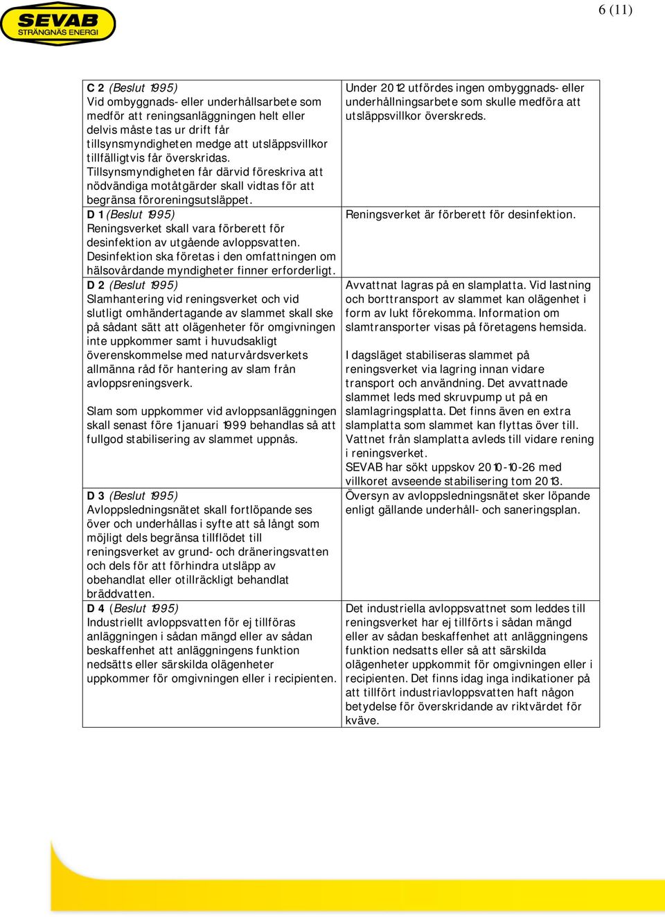 D 1 (Beslut 1995) Reningsverket skall vara förberett för desinfektion av utgående avloppsvatten. Desinfektion ska företas i den omfattningen om hälsovårdande myndigheter finner erforderligt.
