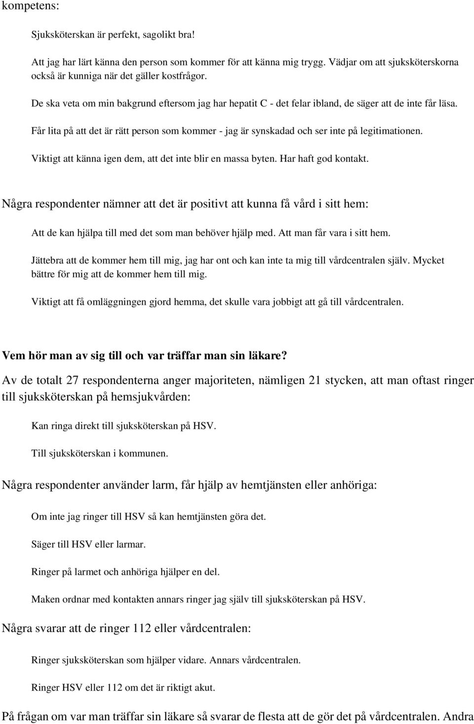 Får lita på att det är rätt person som kommer - jag är synskadad och ser inte på legitimationen. Viktigt att känna igen dem, att det inte blir en massa byten. Har haft god kontakt.