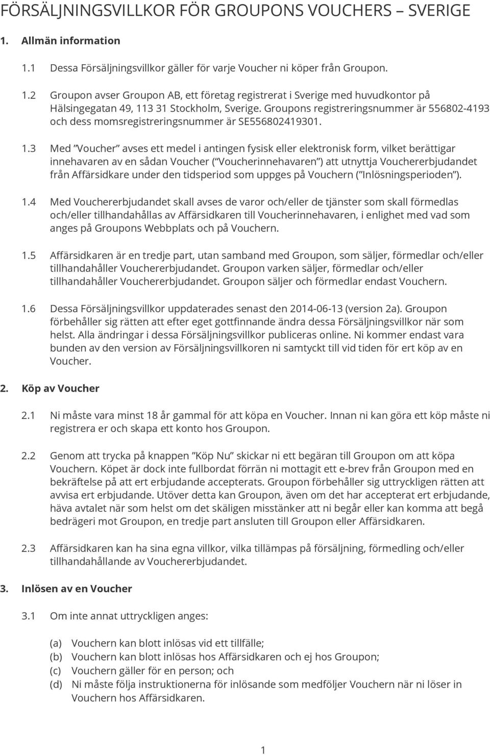 3 Med Voucher avses ett medel i antingen fysisk eller elektronisk form, vilket berättigar innehavaren av en sådan Voucher ( Voucherinnehavaren ) att utnyttja Vouchererbjudandet från Affärsidkare