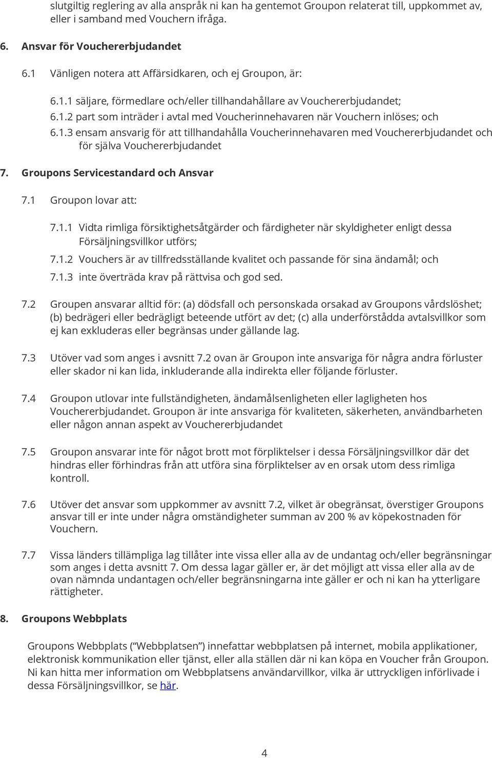 1.3 ensam ansvarig för att tillhandahålla Voucherinnehavaren med Vouchererbjudandet och för själva Vouchererbjudandet 7. Groupons Servicestandard och Ansvar 7.1 Groupon lovar att: 7.1.1 Vidta rimliga försiktighetsåtgärder och färdigheter när skyldigheter enligt dessa Försäljningsvillkor utförs; 7.