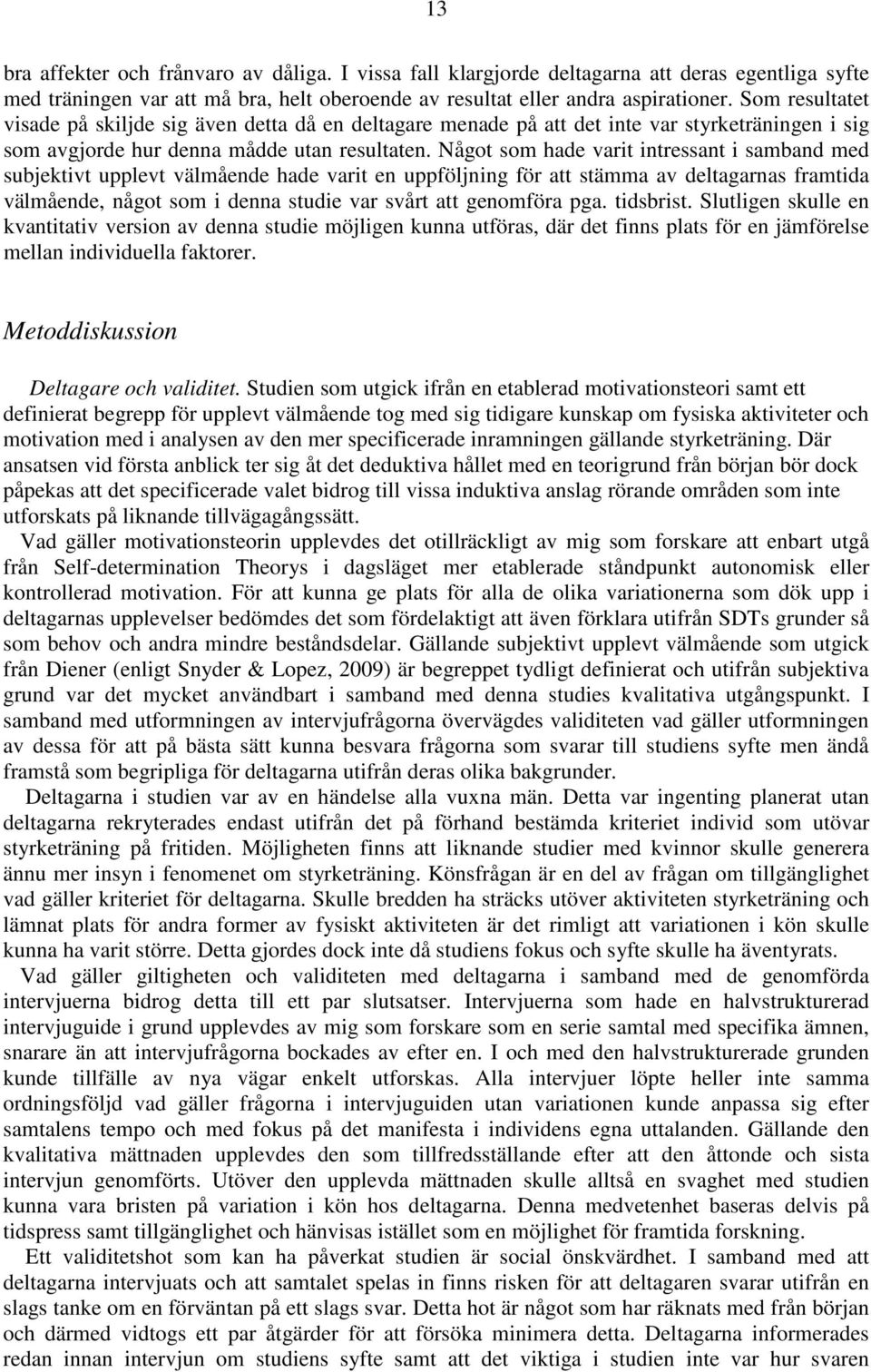 Något som hade varit intressant i samband med subjektivt upplevt välmående hade varit en uppföljning för att stämma av deltagarnas framtida välmående, något som i denna studie var svårt att genomföra