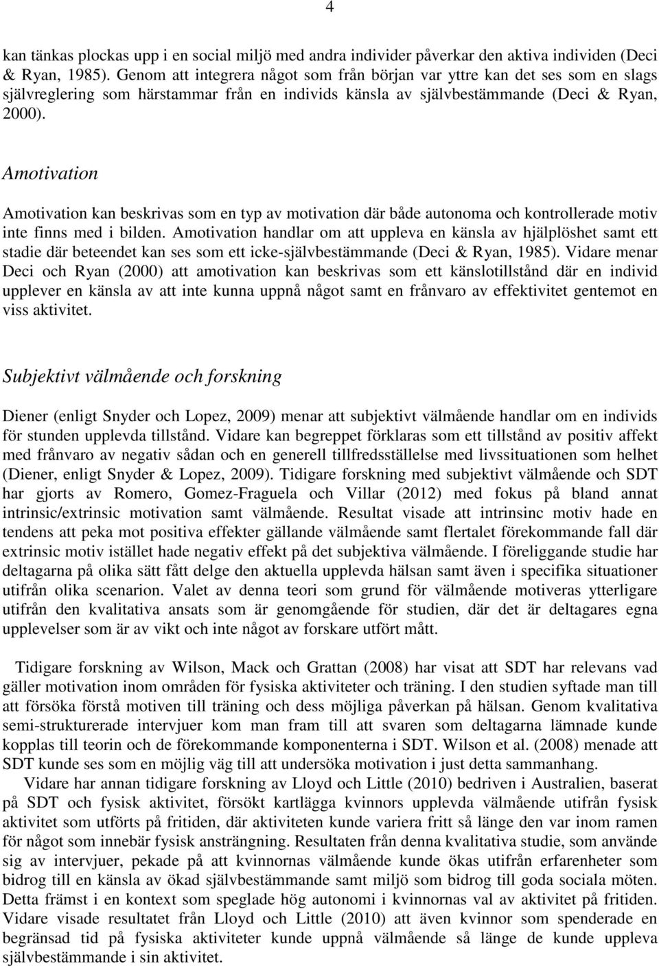 Amotivation Amotivation kan beskrivas som en typ av motivation där både autonoma och kontrollerade motiv inte finns med i bilden.