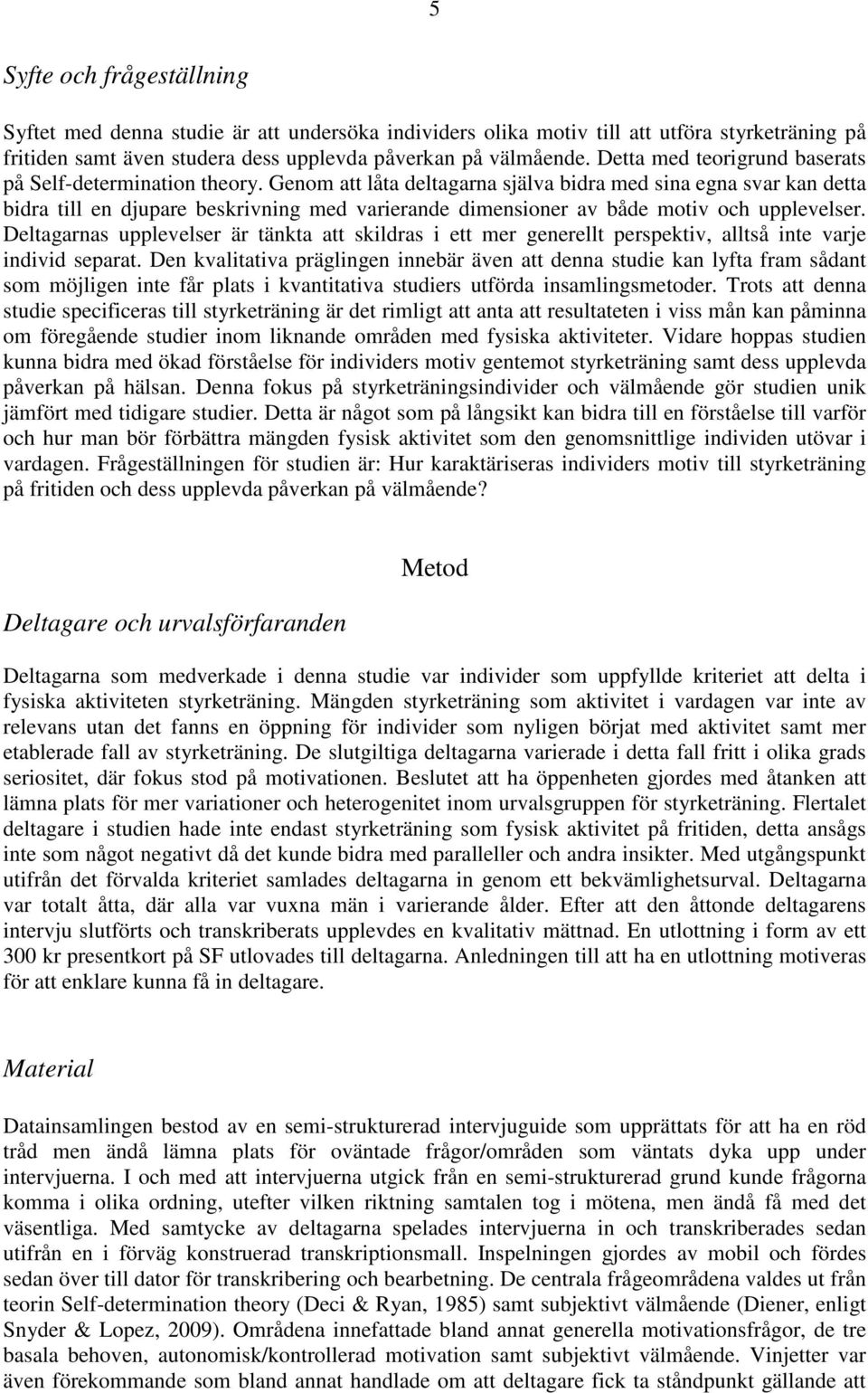 Genom att låta deltagarna själva bidra med sina egna svar kan detta bidra till en djupare beskrivning med varierande dimensioner av både motiv och upplevelser.